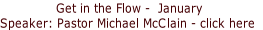 Get in the Flow -  January
Speaker: Pastor Michael McClain - click here 